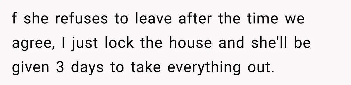 Locked Out of the Legacy: When "Mom’s House" Is Actually Yours f she refuses to leave after the time we agree, I just lock the house and she'll be given 3 days to take everything out.
