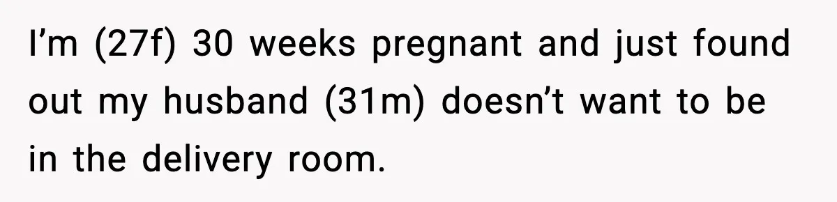 Pregnant Woman Wants Husband In Delivery Room, He Refuses And Says It’s “Not A Thing” I’m (27f) 30 weeks pregnant and just found out my husband (31m) doesn’t want to be in the delivery room.