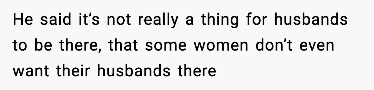 Pregnant Woman Wants Husband In Delivery Room, He Refuses And Says It’s “Not A Thing” He said it’s not really a thing for husbands to be there, that some women don’t even want their husbands there