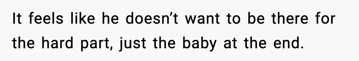 Pregnant Woman Wants Husband In Delivery Room, He Refuses And Says It’s “Not A Thing” It feels like he doesn’t want to be there for the hard part, just the baby at the end.