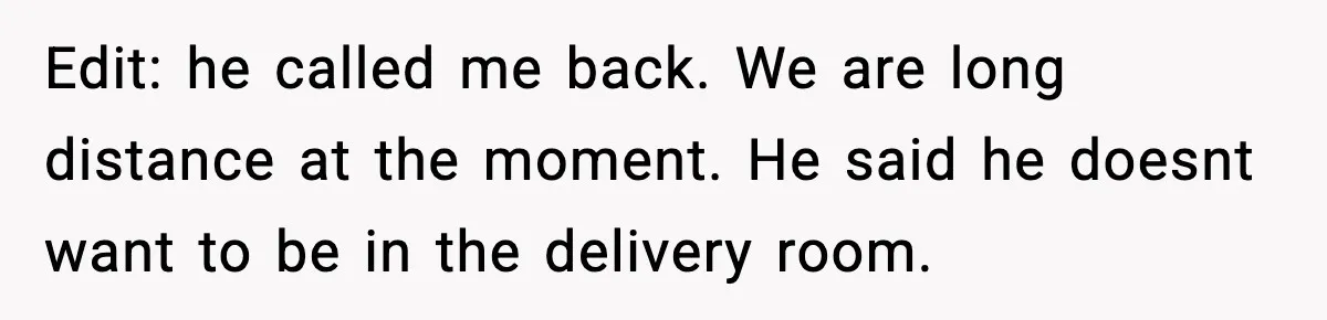 Pregnant Woman Wants Husband In Delivery Room, He Refuses And Says It’s “Not A Thing” Edit: he called me back. We are long distance at the moment. He said he doesnt want to be in the delivery room.