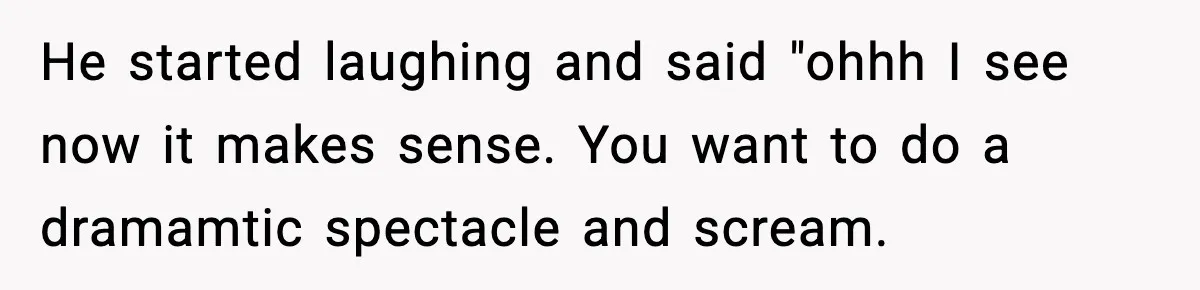 Pregnant Woman Wants Husband In Delivery Room, He Refuses And Says It’s “Not A Thing” He started laughing and said "ohhh I see now it makes sense. You want to do a dramamtic spectacle and scream.
