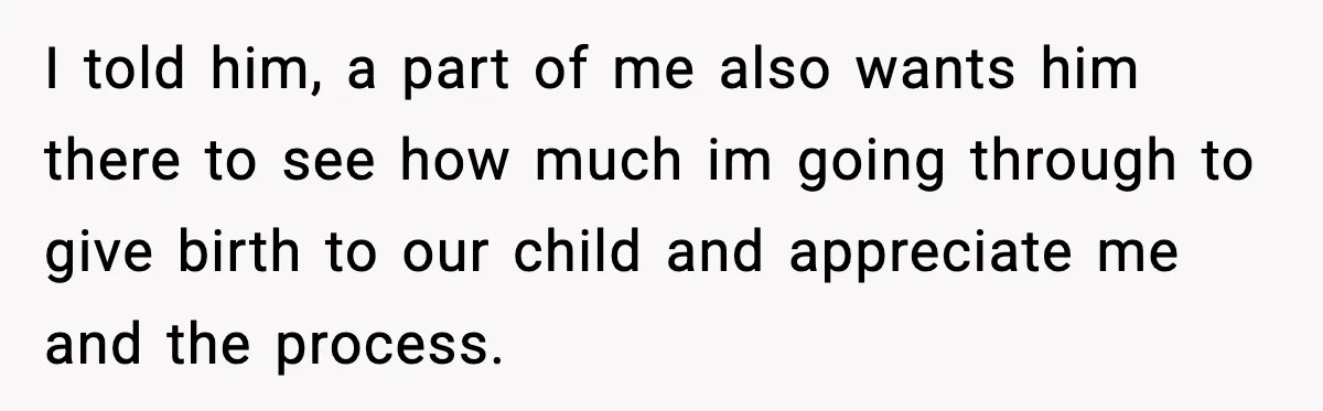 Pregnant Woman Wants Husband In Delivery Room, He Refuses And Says It’s “Not A Thing” I told him, a part of me also wants him there to see how much im going through to give birth to our child and appreciate me and the process.