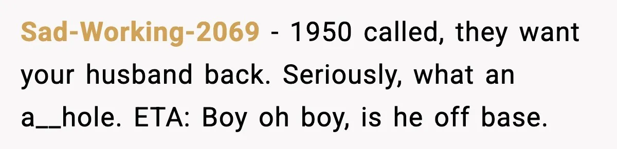 Pregnant Woman Wants Husband In Delivery Room, He Refuses And Says It’s “Not A Thing” Sad-Working-2069 − 1950 called, they want your husband back. Seriously, what an a__hole. ETA: Boy oh boy, is he off base.