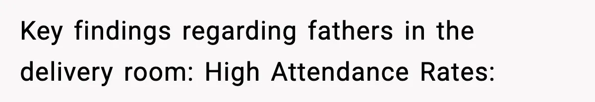 Pregnant Woman Wants Husband In Delivery Room, He Refuses And Says It’s “Not A Thing” Key findings regarding fathers in the delivery room: High Attendance Rates: