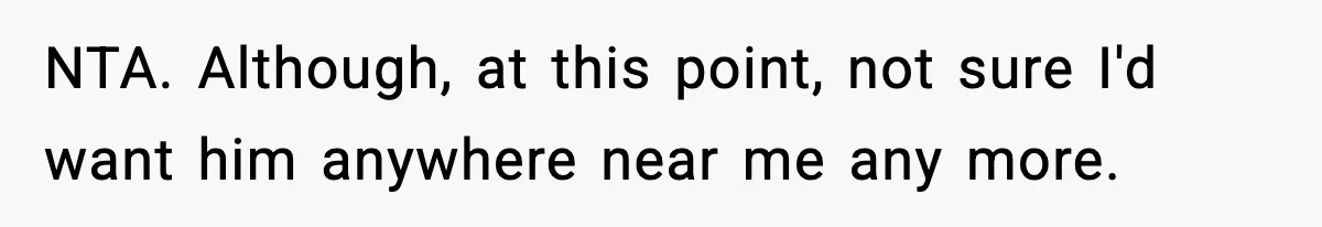 Pregnant Woman Wants Husband In Delivery Room, He Refuses And Says It’s “Not A Thing” NTA. Although, at this point, not sure I'd want him anywhere near me any more.