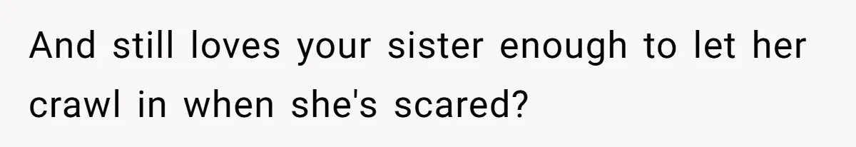 Teen Lets 8-Year-Old Sister Sleep with Her After Nightmare, Mom Calls It “Inappropriate” And still loves your sister enough to let her crawl in when she's scared?