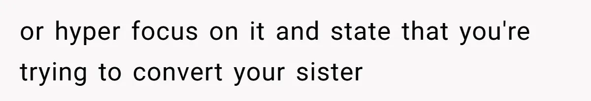 Teen Lets 8-Year-Old Sister Sleep with Her After Nightmare, Mom Calls It “Inappropriate” or hyper focus on it and state that you're trying to convert your sister