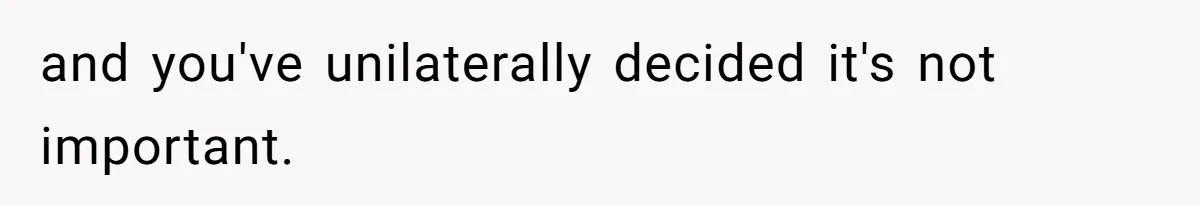 and you've unilaterally decided it's not important.