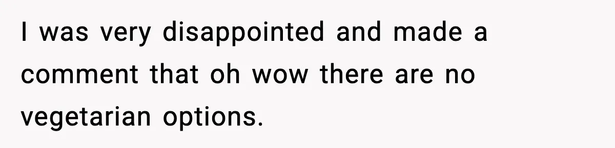 Employee Orders Only Vegetarian Option, Gets Accused Of Triggering Boss’s Daughter’s Eating Disorder I was very disappointed and made a comment that oh wow there are no vegetarian options.