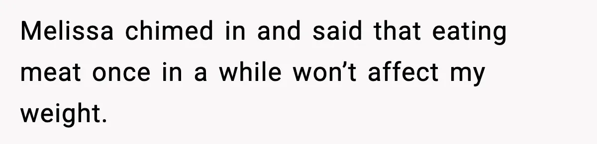 Employee Orders Only Vegetarian Option, Gets Accused Of Triggering Boss’s Daughter’s Eating Disorder Melissa chimed in and said that eating meat once in a while won’t affect my weight.