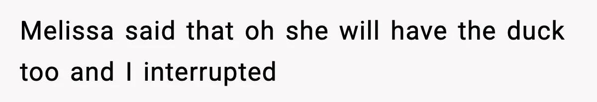 Employee Orders Only Vegetarian Option, Gets Accused Of Triggering Boss’s Daughter’s Eating Disorder Melissa said that oh she will have the duck too and I interrupted