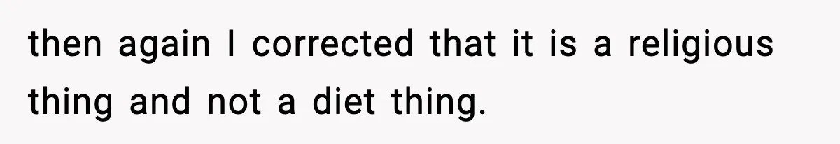 Employee Orders Only Vegetarian Option, Gets Accused Of Triggering Boss’s Daughter’s Eating Disorder then again I corrected that it is a religious thing and not a diet thing.