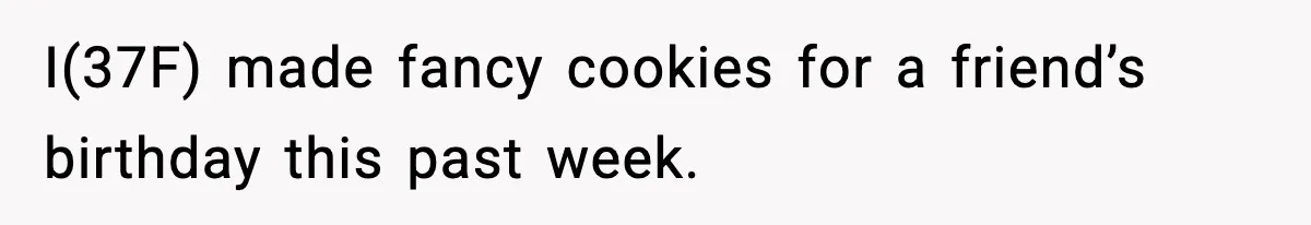 Woman Spends Hours Baking Perfect Gift Cookies, Husband Eats One Anyway And Calls It “No Big Deal” I(37F) made fancy cookies for a friend’s birthday this past week.