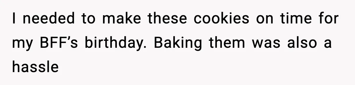 Woman Spends Hours Baking Perfect Gift Cookies, Husband Eats One Anyway And Calls It “No Big Deal” I needed to make these cookies on time for my BFF’s birthday. Baking them was also a hassle