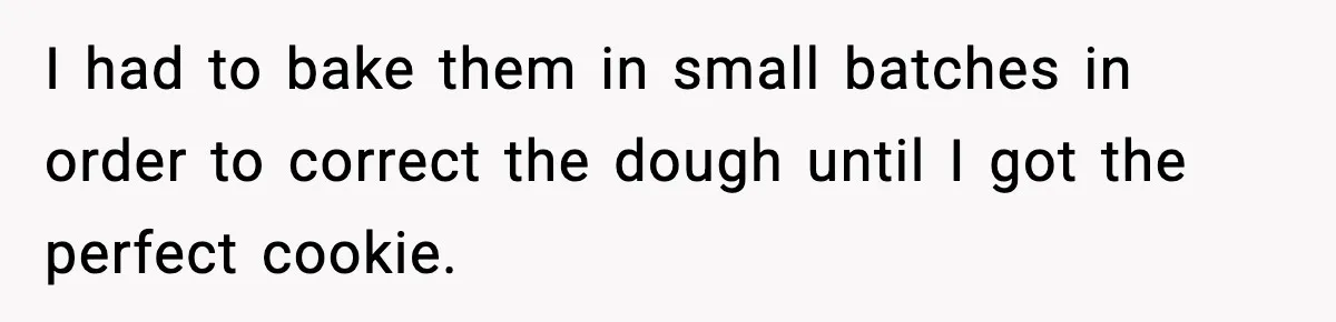 Woman Spends Hours Baking Perfect Gift Cookies, Husband Eats One Anyway And Calls It “No Big Deal” I had to bake them in small batches in order to correct the dough until I got the perfect cookie.