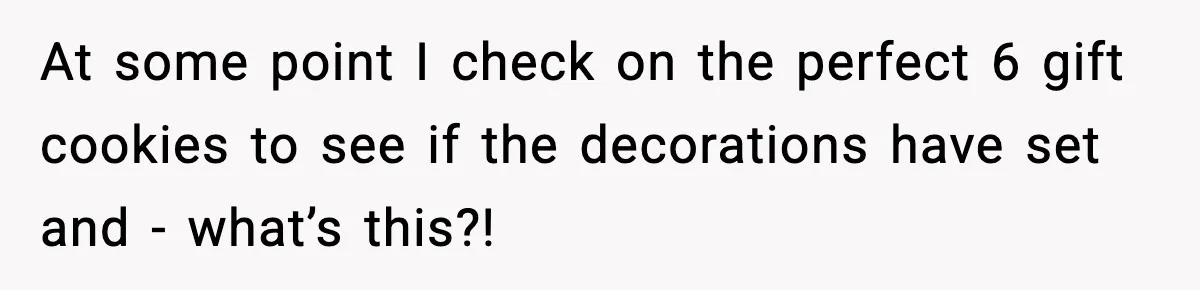 Woman Spends Hours Baking Perfect Gift Cookies, Husband Eats One Anyway And Calls It “No Big Deal” At some point I check on the perfect 6 gift cookies to see if the decorations have set and - what’s this?!
