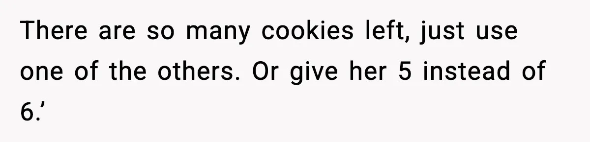 Woman Spends Hours Baking Perfect Gift Cookies, Husband Eats One Anyway And Calls It “No Big Deal” There are so many cookies left, just use one of the others. Or give her 5 instead of 6.’