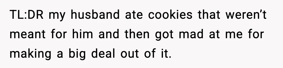 Woman Spends Hours Baking Perfect Gift Cookies, Husband Eats One Anyway And Calls It “No Big Deal” TL:DR my husband ate cookies that weren’t meant for him and then got mad at me for making a big deal out of it.