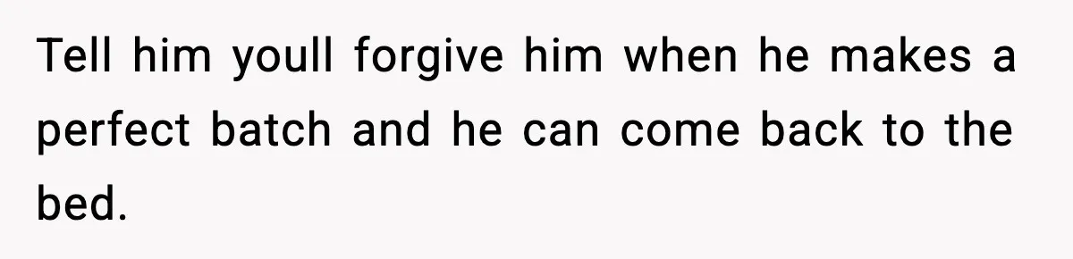 Woman Spends Hours Baking Perfect Gift Cookies, Husband Eats One Anyway And Calls It “No Big Deal” Tell him youll forgive him when he makes a perfect batch and he can come back to the bed.