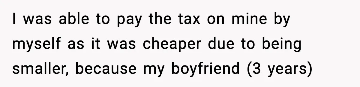 Woman Refuses To Put Boyfriend On House Title He Didn’t Pay For, Now His Family Calls Her A B**ch I was able to pay the tax on mine by myself as it was cheaper due to being smaller, because my boyfriend (3 years)