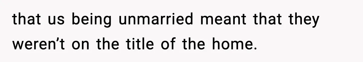 Woman Refuses To Put Boyfriend On House Title He Didn’t Pay For, Now His Family Calls Her A B**ch that us being unmarried meant that they weren’t on the title of the home.