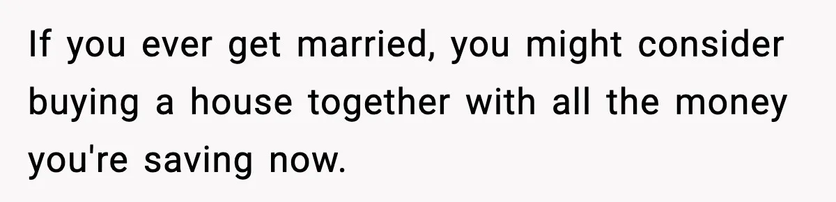 Woman Refuses To Put Boyfriend On House Title He Didn’t Pay For, Now His Family Calls Her A B**ch If you ever get married, you might consider buying a house together with all the money you're saving now.