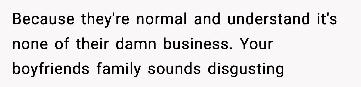 Woman Refuses To Put Boyfriend On House Title He Didn’t Pay For, Now His Family Calls Her A B**ch Because they're normal and understand it's none of their damn business. Your boyfriends family sounds disgusting