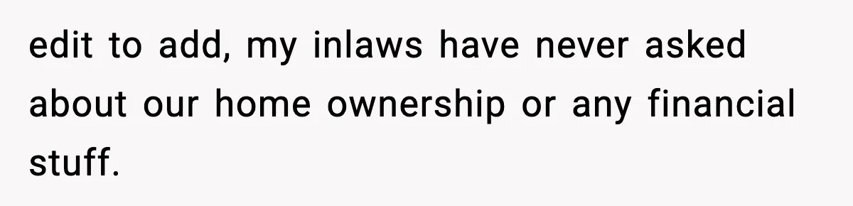 Woman Refuses To Put Boyfriend On House Title He Didn’t Pay For, Now His Family Calls Her A B**ch edit to add, my inlaws have never asked about our home ownership or any financial stuff.