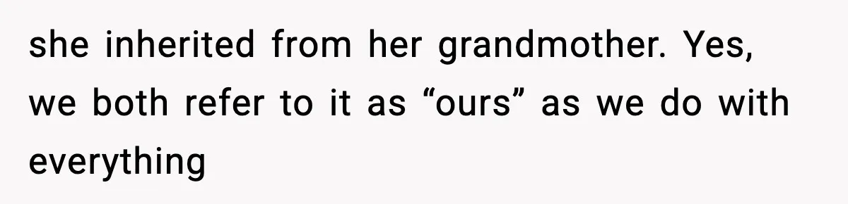 Woman Refuses To Put Boyfriend On House Title He Didn’t Pay For, Now His Family Calls Her A B**ch she inherited from her grandmother. Yes, we both refer to it as “ours” as we do with everything