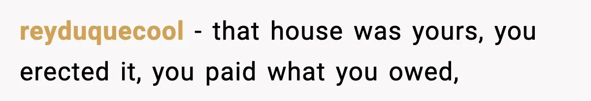 Woman Refuses To Put Boyfriend On House Title He Didn’t Pay For, Now His Family Calls Her A B**ch reyduquecool − that house was yours, you erected it, you paid what you owed,