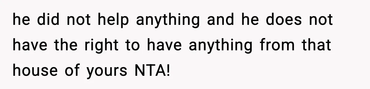 Woman Refuses To Put Boyfriend On House Title He Didn’t Pay For, Now His Family Calls Her A B**ch he did not help anything and he does not have the right to have anything from that house of yours NTA!