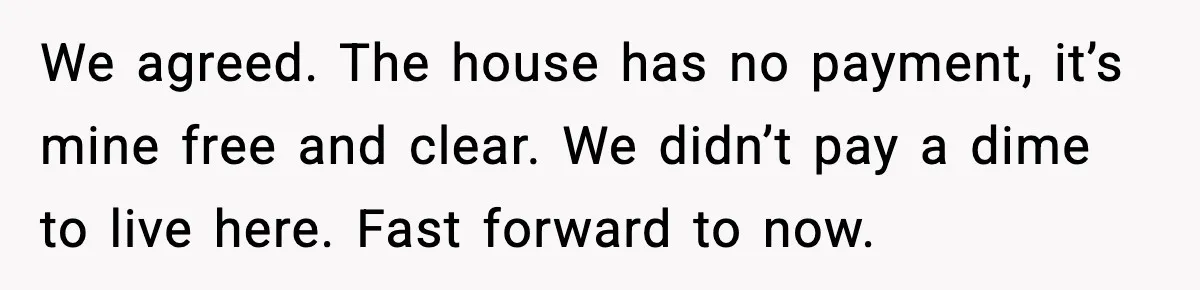 Woman Refuses To Put Boyfriend On House Title He Didn’t Pay For, Now His Family Calls Her A B**ch We agreed. The house has no payment, it’s mine free and clear. We didn’t pay a dime to live here. Fast forward to now.
