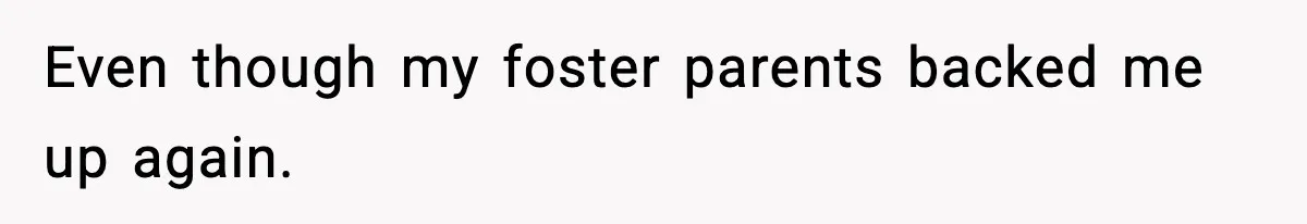 Even though my foster parents backed me up again.