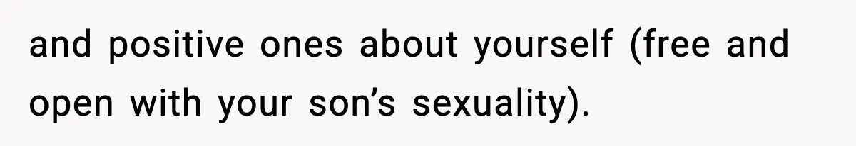 and positive ones about yourself (free and open with your son’s sexuality).