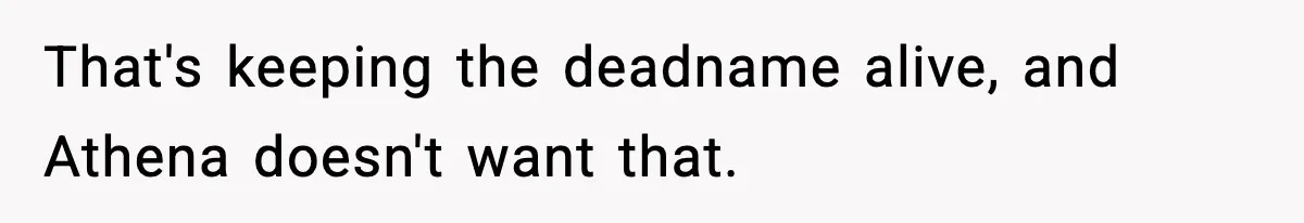 That's keeping the deadname alive, and Athena doesn't want that.