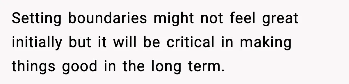 Setting boundaries might not feel great initially but it will be critical in making things good in the long term.