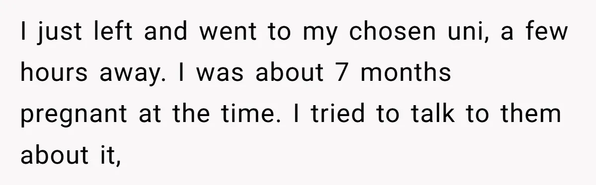 Young Mother Refuses Christmas Visit Until Certain Relatives Face Exclusion From Gathering I just left and went to my chosen uni, a few hours away. I was about 7 months pregnant at the time. I tried to talk to them about it,