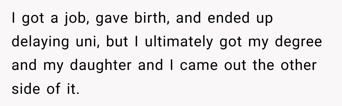Young Mother Refuses Christmas Visit Until Certain Relatives Face Exclusion From Gathering I got a job, gave birth, and ended up delaying uni, but I ultimately got my degree and my daughter and I came out the other side of it.