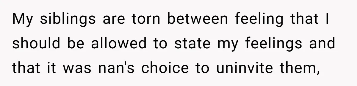 Young Mother Refuses Christmas Visit Until Certain Relatives Face Exclusion From Gathering My siblings are torn between feeling that I should be allowed to state my feelings and that it was nan's choice to uninvite them,