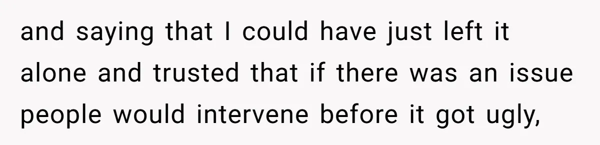 Young Mother Refuses Christmas Visit Until Certain Relatives Face Exclusion From Gathering and saying that I could have just left it alone and trusted that if there was an issue people would intervene before it got ugly,