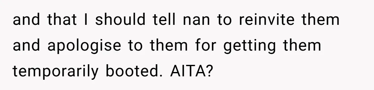 Young Mother Refuses Christmas Visit Until Certain Relatives Face Exclusion From Gathering and that I should tell nan to reinvite them and apologise to them for getting them temporarily booted. AITA?