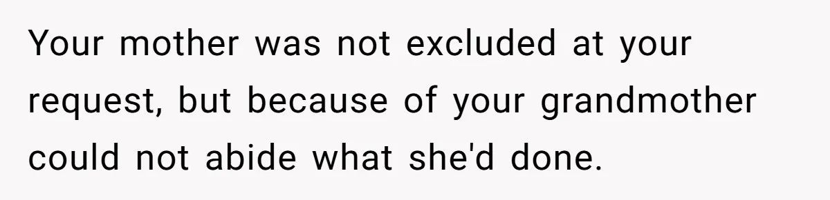Young Mother Refuses Christmas Visit Until Certain Relatives Face Exclusion From Gathering Your mother was not excluded at your request, but because of your grandmother could not abide what she'd done.