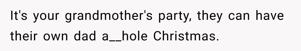 Young Mother Refuses Christmas Visit Until Certain Relatives Face Exclusion From Gathering It's your grandmother's party, they can have their own dad a__hole Christmas.