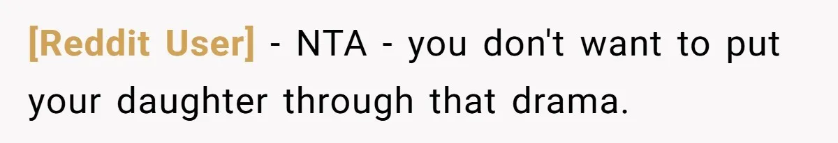 [Reddit User] − NTA - you don't want to put your daughter through that drama.