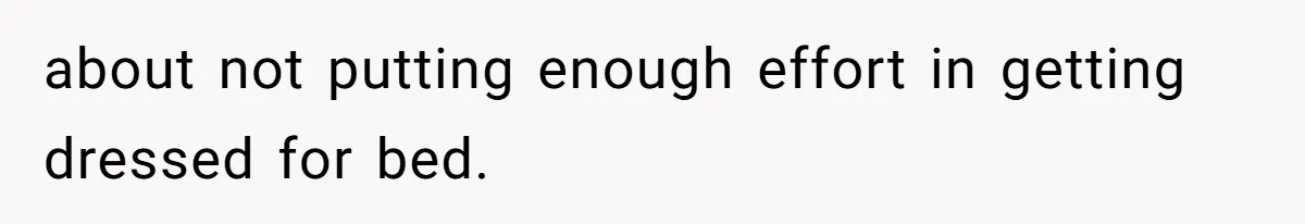 Woman Diches Date After Being "Called Out" For Not Wearing Lingerie And Heels To A Casual "Stay-In" Hang about not putting enough effort in getting dressed for bed.