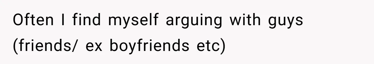 Woman Diches Date After Being "Called Out" For Not Wearing Lingerie And Heels To A Casual "Stay-In" Hang Often I find myself arguing with guys (friends/ ex boyfriends etc)