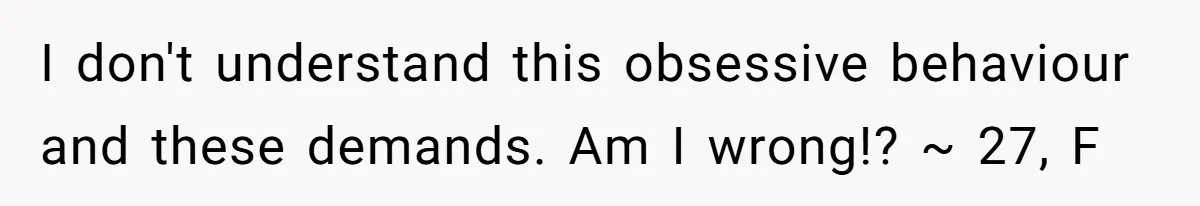 Woman Diches Date After Being "Called Out" For Not Wearing Lingerie And Heels To A Casual "Stay-In" Hang I don't understand this obsessive behaviour and these demands. Am I wrong!? ~ 27, F