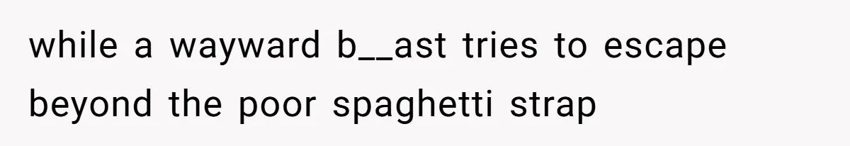 Woman Diches Date After Being "Called Out" For Not Wearing Lingerie And Heels To A Casual "Stay-In" Hang while a wayward b__ast tries to escape beyond the poor spaghetti strap