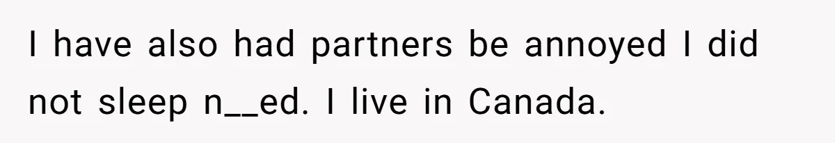 Woman Diches Date After Being "Called Out" For Not Wearing Lingerie And Heels To A Casual "Stay-In" Hang I have also had partners be annoyed I did not sleep n__ed. I live in Canada.
